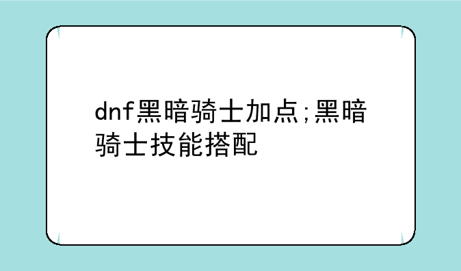 dnf黑暗骑士加点;黑暗骑士