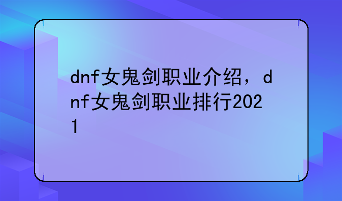 dnf女鬼剑职业介绍，dnf女鬼剑职业排行2021