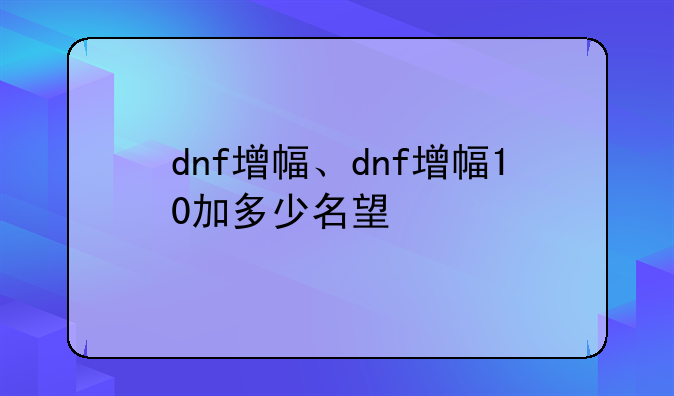 dnf增幅、dnf增幅10加多少名望