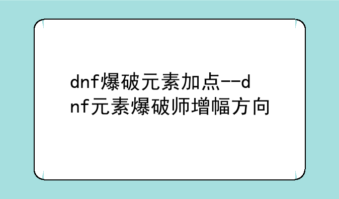 dnf爆破元素加点--dnf元素爆破师增幅方向