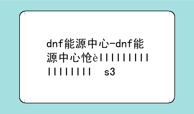 dnf能源中心-dnf能源中心怎么走