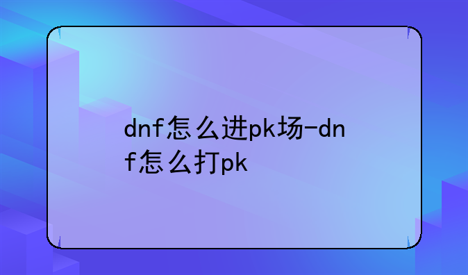 dnf怎么进pk场-dnf怎么打pk