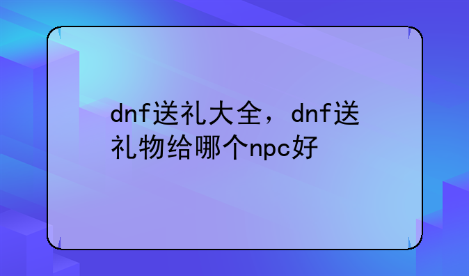 dnf送礼大全，dnf送礼物给哪个npc好