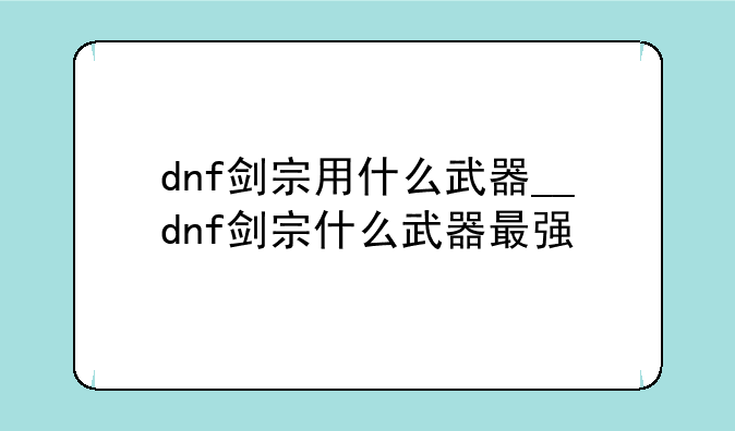 dnf剑宗用什么武器__dnf剑宗什么武器最强