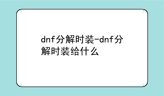 dnf分解时装-dnf分解时装给什么