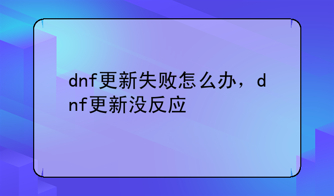 dnf更新失败怎么办，dnf更新没反应