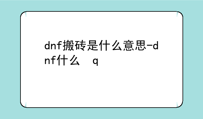 dnf搬砖是什么意思-dnf什么叫搬砖