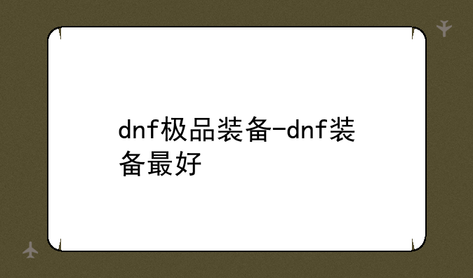 dnf极品装备-dnf装备最好