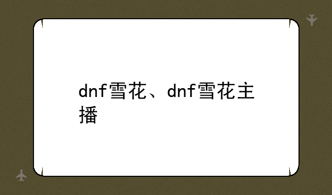 dnf雪花、dnf雪花主播