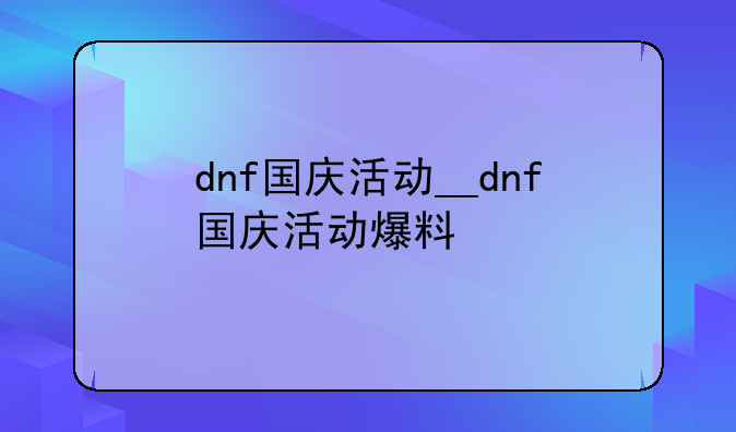 dnf国庆活动__dnf国庆活动爆