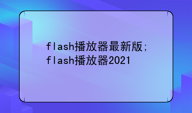 flash播放器最新版;flash播放器2021