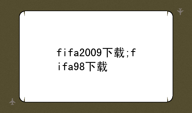fifa2009下载;fifa98下载