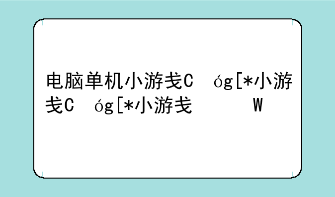 电脑单机小游戏，电脑单机小游戏推荐