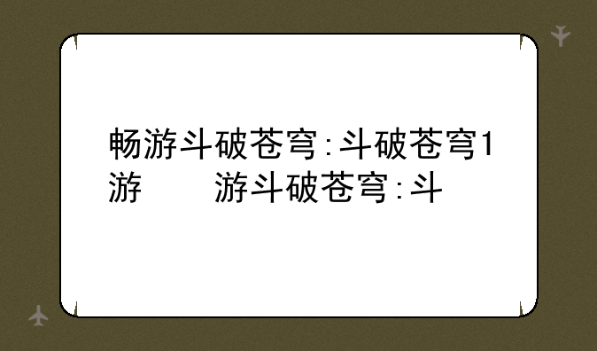 畅游斗破苍穹:斗破苍穹1游戏