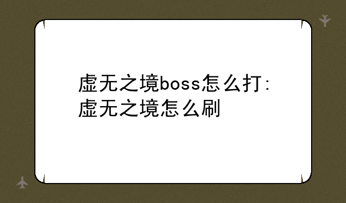 虚无之境boss怎么打:虚无之境怎么刷