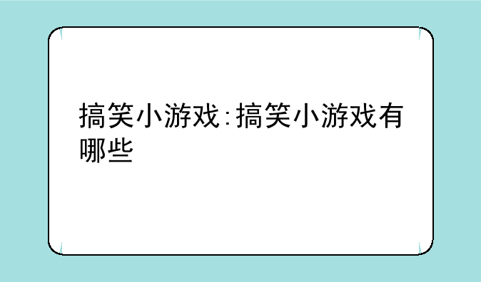 搞笑小游戏:搞笑小游戏有哪些