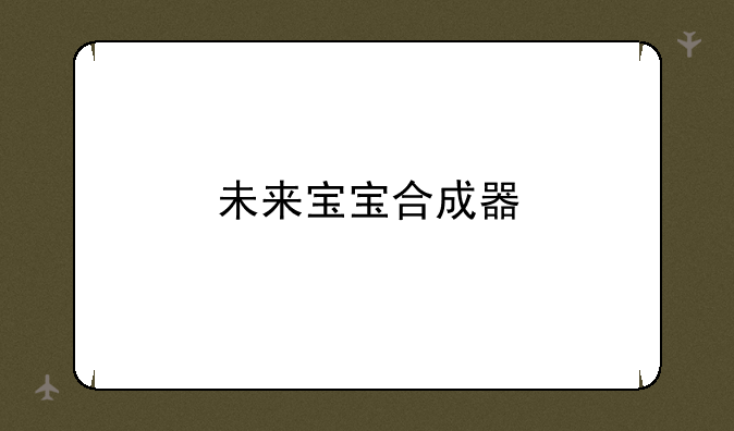 未来宝宝合成器