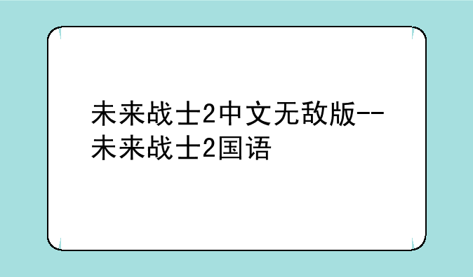 未来战士2中文无敌版--未来战士2国语
