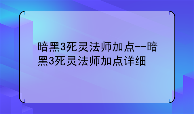 暗黑3死灵法师加点--暗黑3死灵法师加点详细