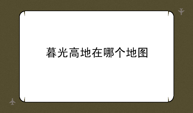 暮光高地在哪个地图