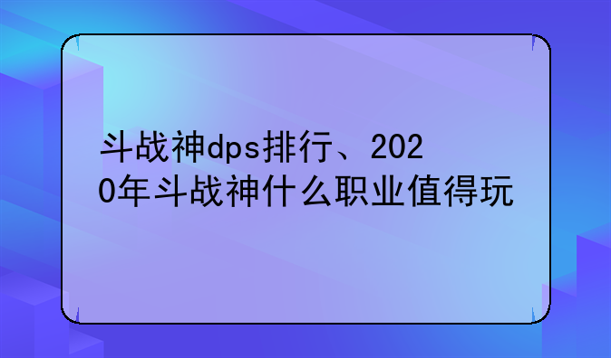 斗战神dps排行、2020年斗战神什么职业值得玩