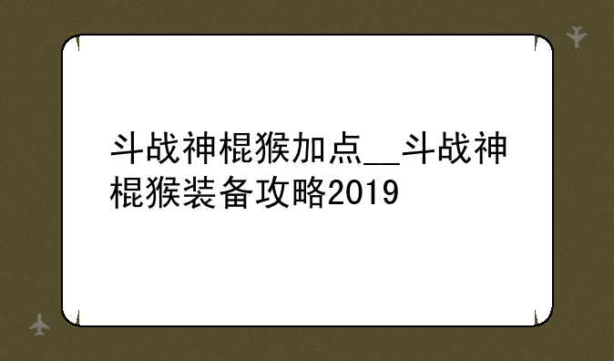 斗战神棍猴加点__斗战神棍猴装备攻略2019