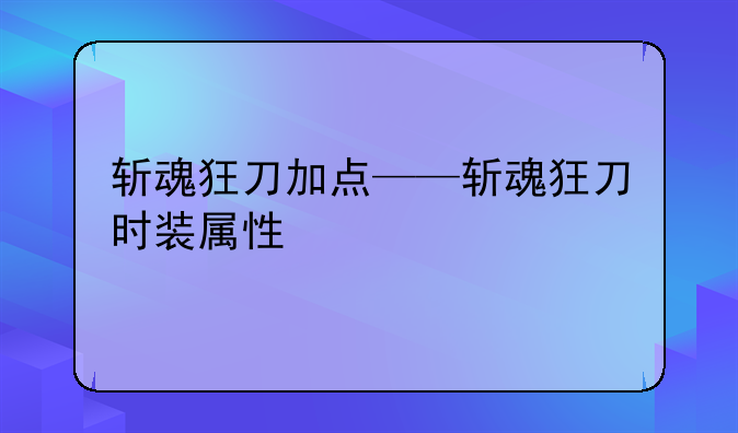 斩魂狂刀加点——斩魂狂刀时装属性