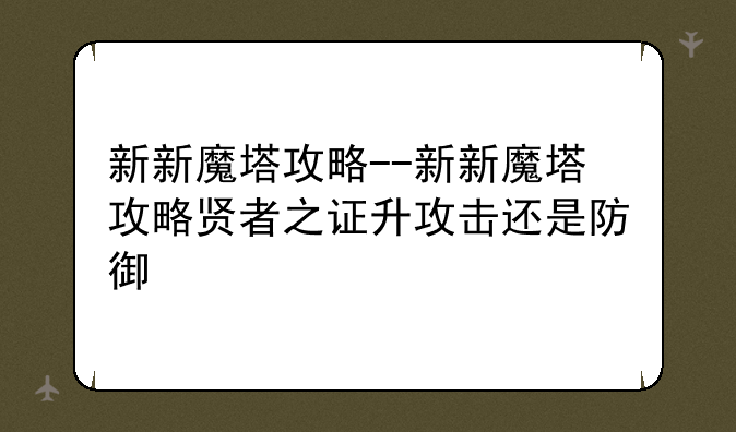 新新魔塔攻略--新新魔塔攻略贤者之证升攻击还是防御