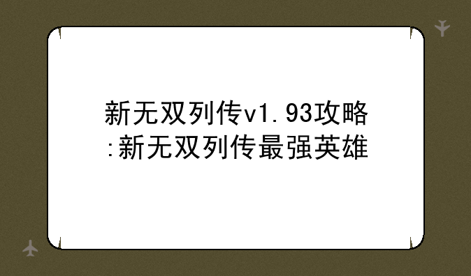 新无双列传v1.93攻略:新无双列传最强英雄