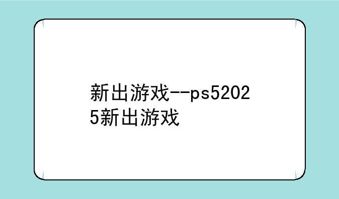 新出游戏--ps52025新出游戏