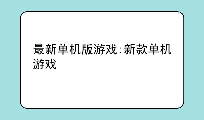 最新单机版游戏:新款单机