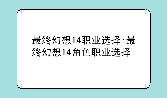 最终幻想14职业选择:最终幻想14角色职业选择