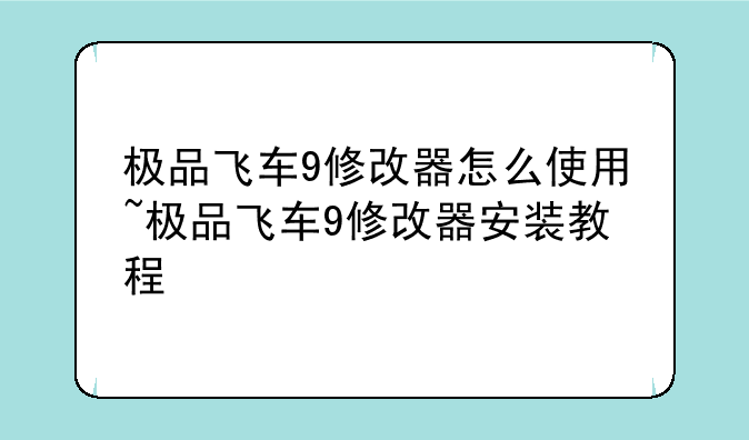 极品飞车9修改器怎么使用~极品飞车9修改器安装教程