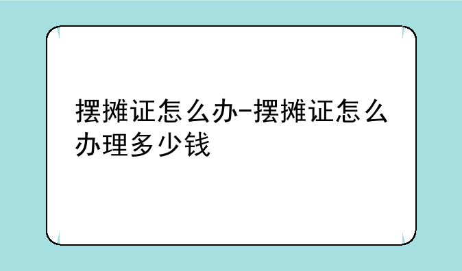 摆摊证怎么办-摆摊证怎么办理多少钱