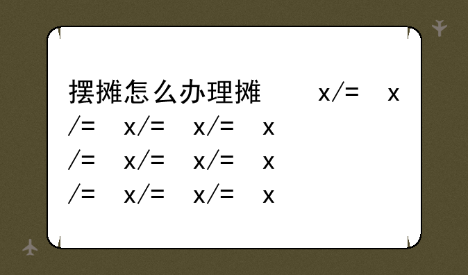 摆摊怎么办理摊位证？