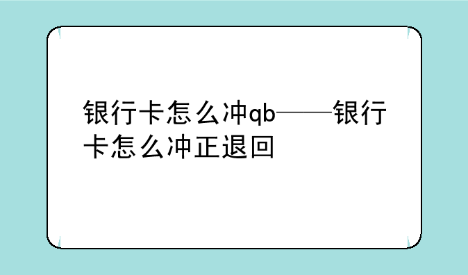 银行卡怎么冲qb——银行卡怎么冲正退回
