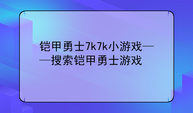 铠甲勇士7k7k小游戏——搜