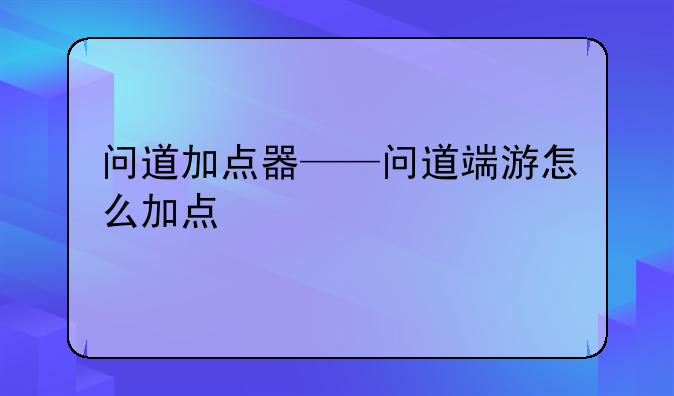 问道加点器——问道端游怎么加点