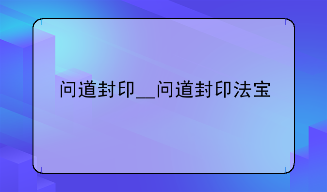 问道封印__问道封印法宝