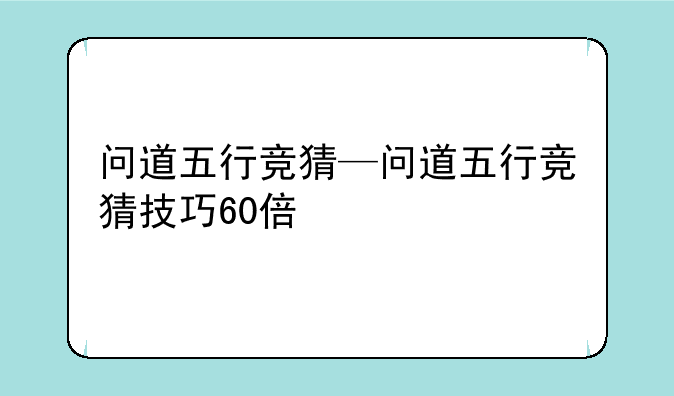 问道五行竞猜—问道五行竞猜技巧60倍
