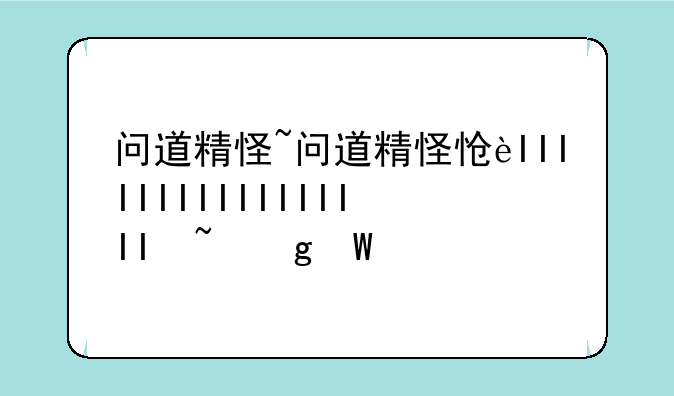 问道精怪~问道精怪怎么获
