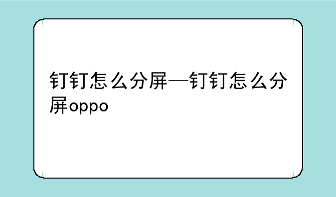 钉钉怎么分屏—钉钉怎么分屏oppo