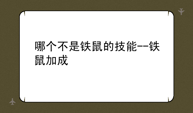 哪个不是铁鼠的技能--铁鼠加成
