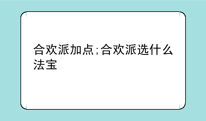 合欢派加点;合欢派选什么法宝