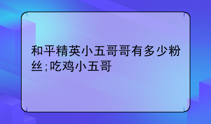 和平精英小五哥哥有多少粉丝;吃鸡小五哥