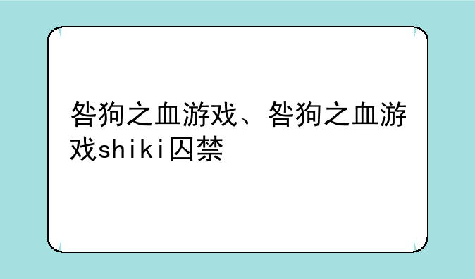 咎狗之血游戏、咎狗之血游戏shiki囚禁