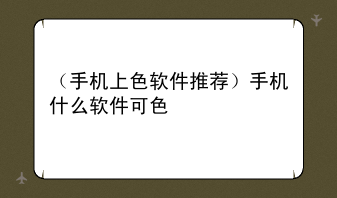 （手机上色软件推荐）手