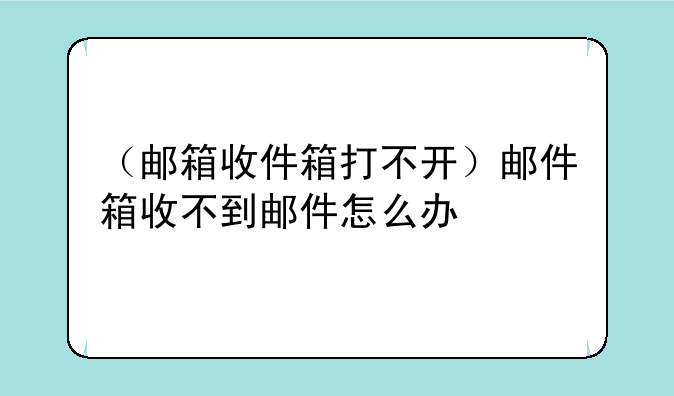（邮箱收件箱打不开）邮件箱收不到邮件怎么办