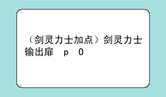 （剑灵力士加点）剑灵力士输出手法2020