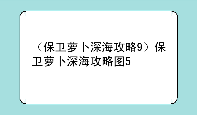 （保卫萝卜深海攻略9）保卫萝卜深海攻略图5
